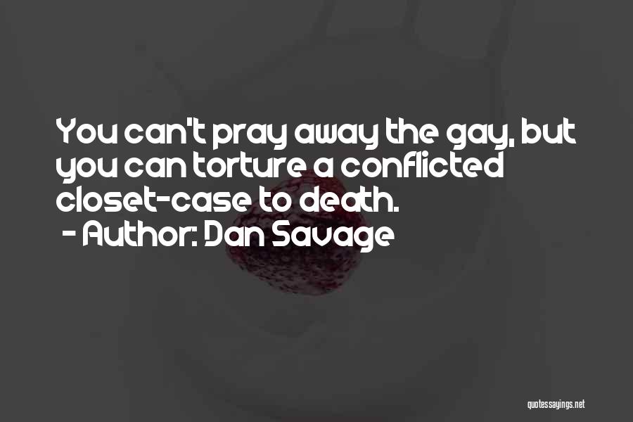 Dan Savage Quotes: You Can't Pray Away The Gay, But You Can Torture A Conflicted Closet-case To Death.