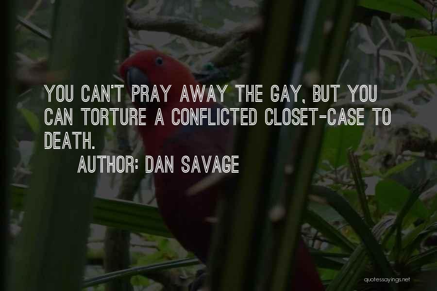 Dan Savage Quotes: You Can't Pray Away The Gay, But You Can Torture A Conflicted Closet-case To Death.