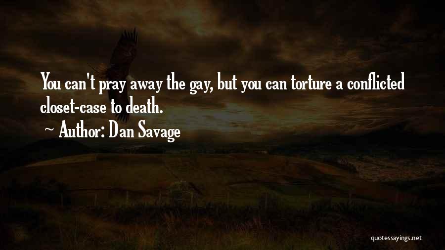 Dan Savage Quotes: You Can't Pray Away The Gay, But You Can Torture A Conflicted Closet-case To Death.