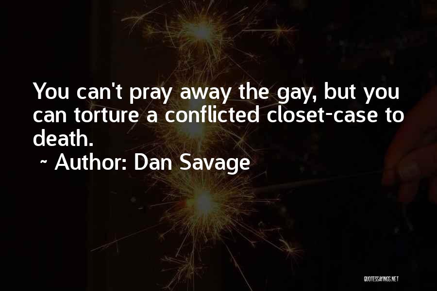Dan Savage Quotes: You Can't Pray Away The Gay, But You Can Torture A Conflicted Closet-case To Death.
