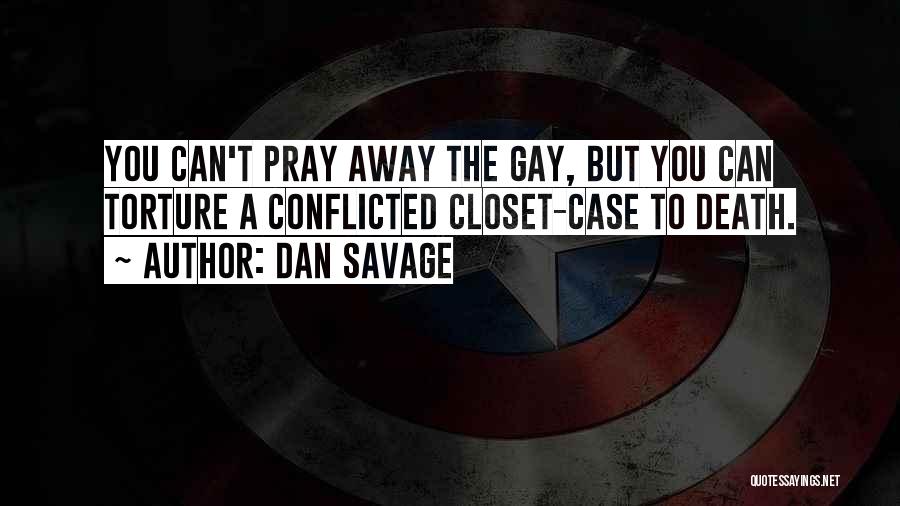 Dan Savage Quotes: You Can't Pray Away The Gay, But You Can Torture A Conflicted Closet-case To Death.