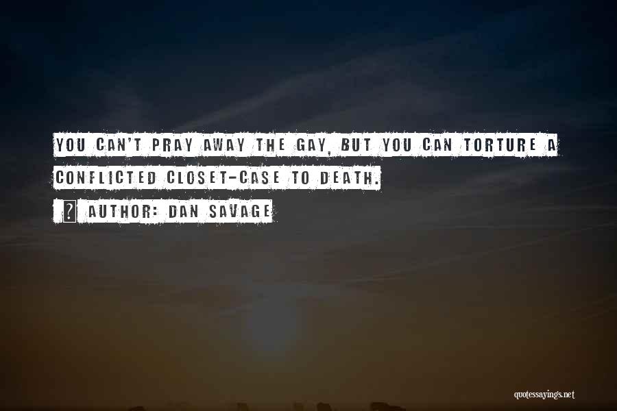 Dan Savage Quotes: You Can't Pray Away The Gay, But You Can Torture A Conflicted Closet-case To Death.