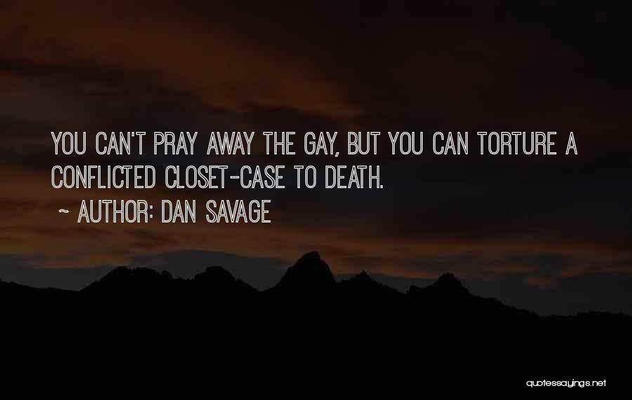 Dan Savage Quotes: You Can't Pray Away The Gay, But You Can Torture A Conflicted Closet-case To Death.