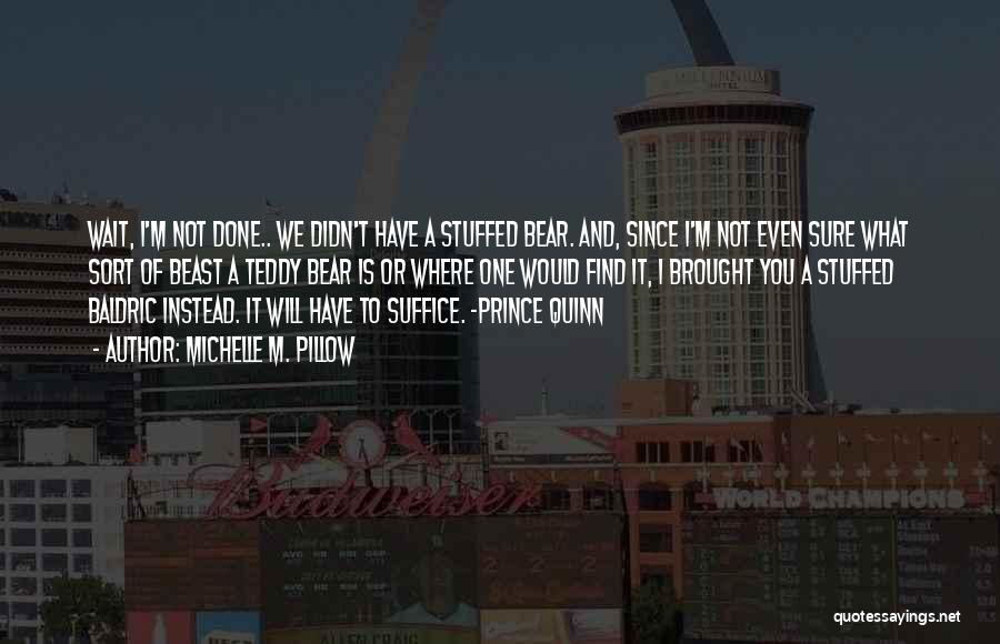 Michelle M. Pillow Quotes: Wait, I'm Not Done.. We Didn't Have A Stuffed Bear. And, Since I'm Not Even Sure What Sort Of Beast