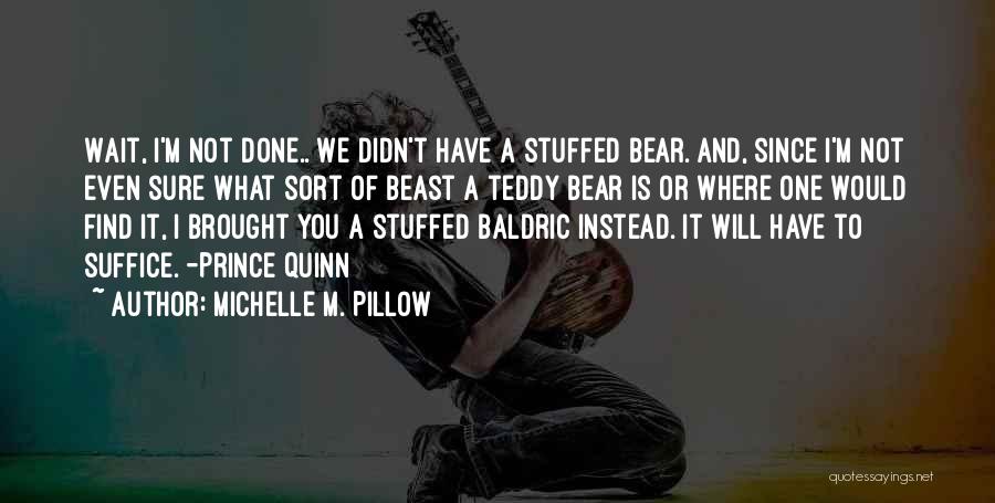 Michelle M. Pillow Quotes: Wait, I'm Not Done.. We Didn't Have A Stuffed Bear. And, Since I'm Not Even Sure What Sort Of Beast
