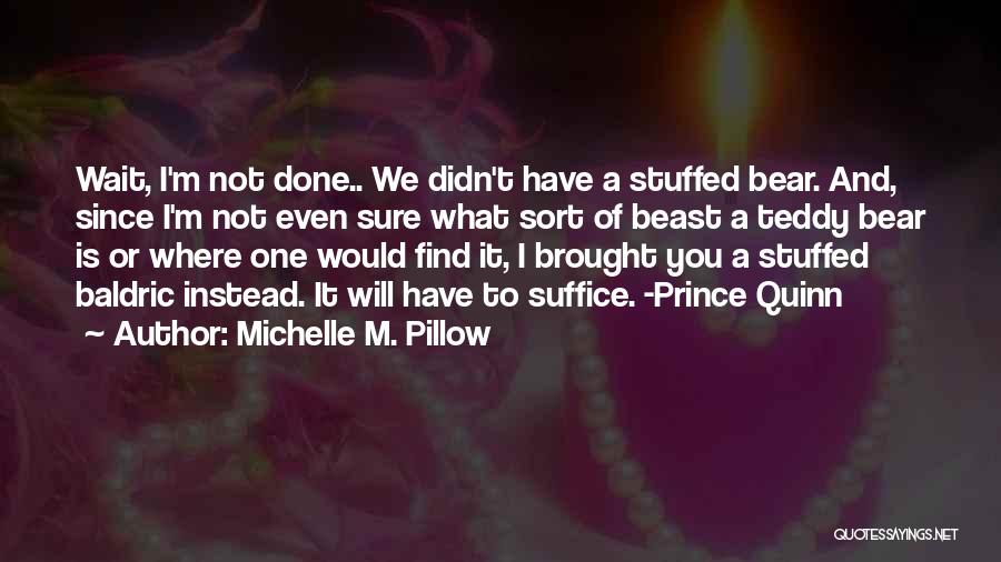 Michelle M. Pillow Quotes: Wait, I'm Not Done.. We Didn't Have A Stuffed Bear. And, Since I'm Not Even Sure What Sort Of Beast