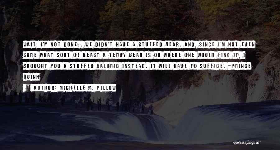 Michelle M. Pillow Quotes: Wait, I'm Not Done.. We Didn't Have A Stuffed Bear. And, Since I'm Not Even Sure What Sort Of Beast