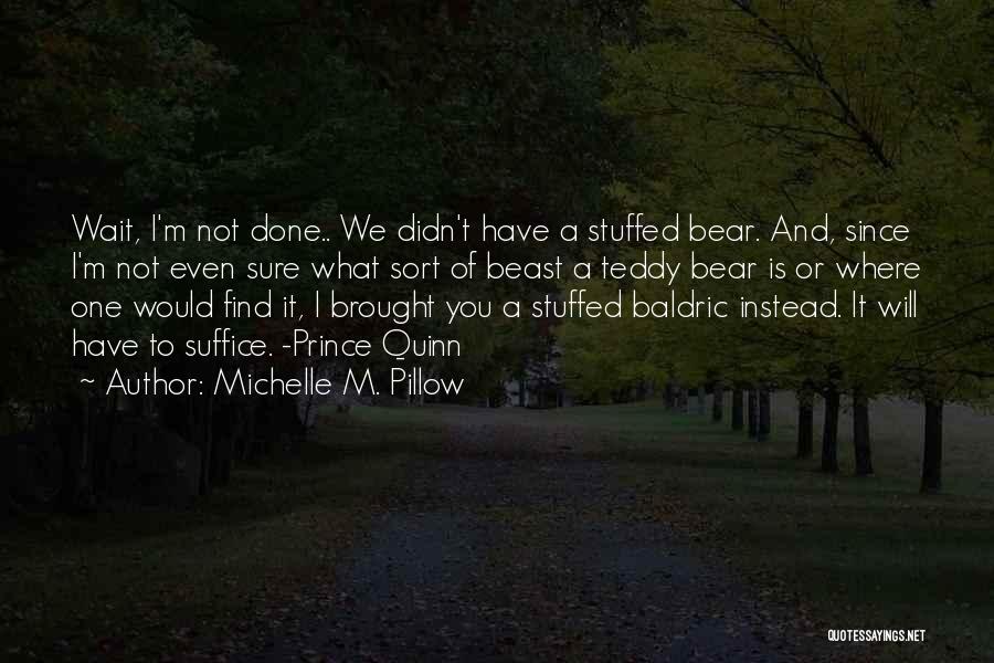 Michelle M. Pillow Quotes: Wait, I'm Not Done.. We Didn't Have A Stuffed Bear. And, Since I'm Not Even Sure What Sort Of Beast