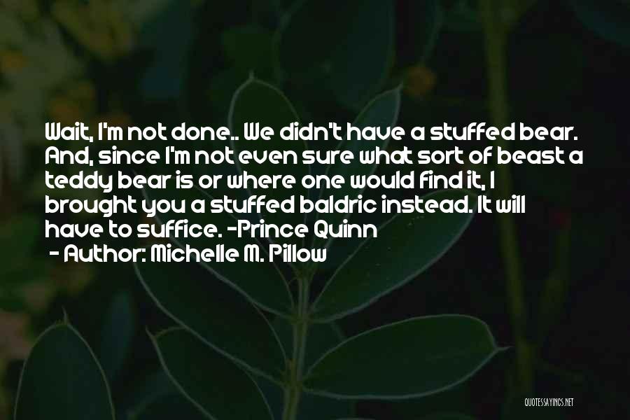 Michelle M. Pillow Quotes: Wait, I'm Not Done.. We Didn't Have A Stuffed Bear. And, Since I'm Not Even Sure What Sort Of Beast