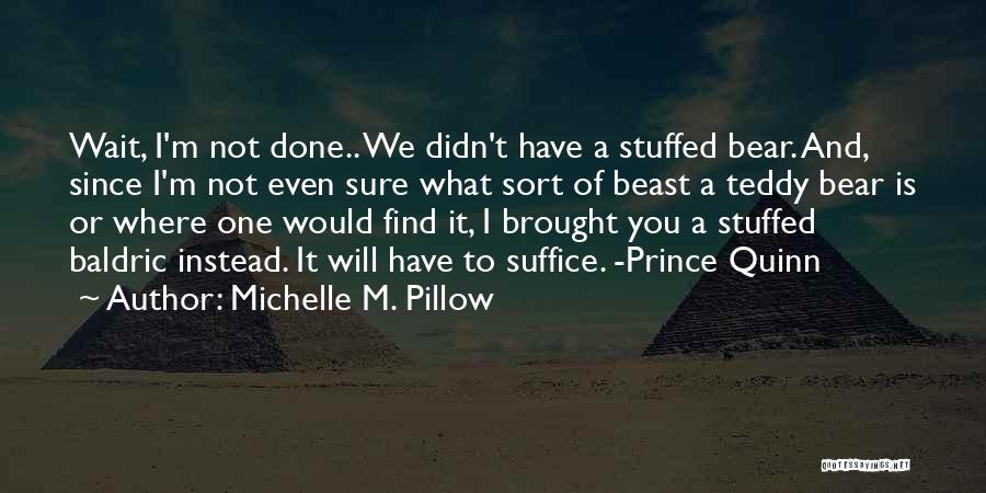 Michelle M. Pillow Quotes: Wait, I'm Not Done.. We Didn't Have A Stuffed Bear. And, Since I'm Not Even Sure What Sort Of Beast