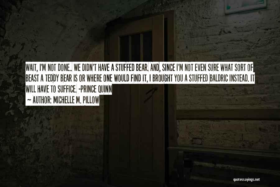 Michelle M. Pillow Quotes: Wait, I'm Not Done.. We Didn't Have A Stuffed Bear. And, Since I'm Not Even Sure What Sort Of Beast