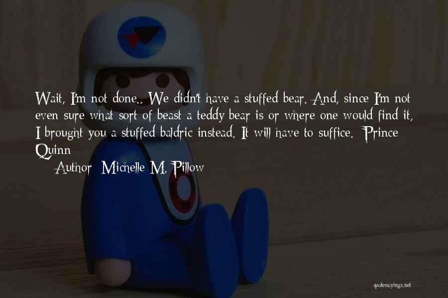 Michelle M. Pillow Quotes: Wait, I'm Not Done.. We Didn't Have A Stuffed Bear. And, Since I'm Not Even Sure What Sort Of Beast