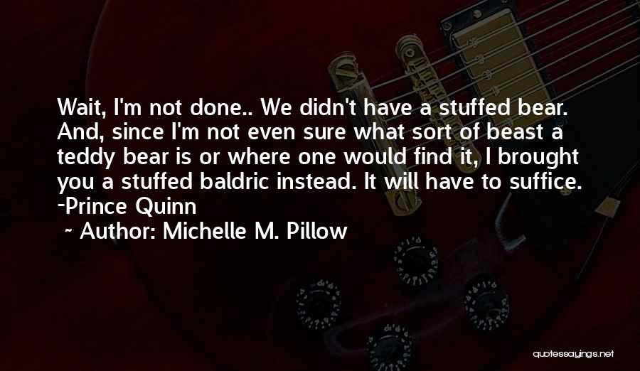 Michelle M. Pillow Quotes: Wait, I'm Not Done.. We Didn't Have A Stuffed Bear. And, Since I'm Not Even Sure What Sort Of Beast