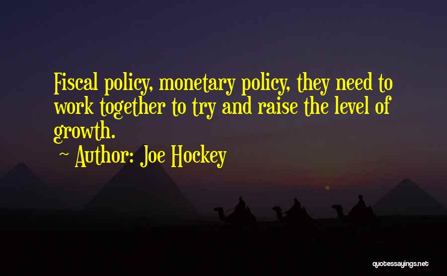 Joe Hockey Quotes: Fiscal Policy, Monetary Policy, They Need To Work Together To Try And Raise The Level Of Growth.