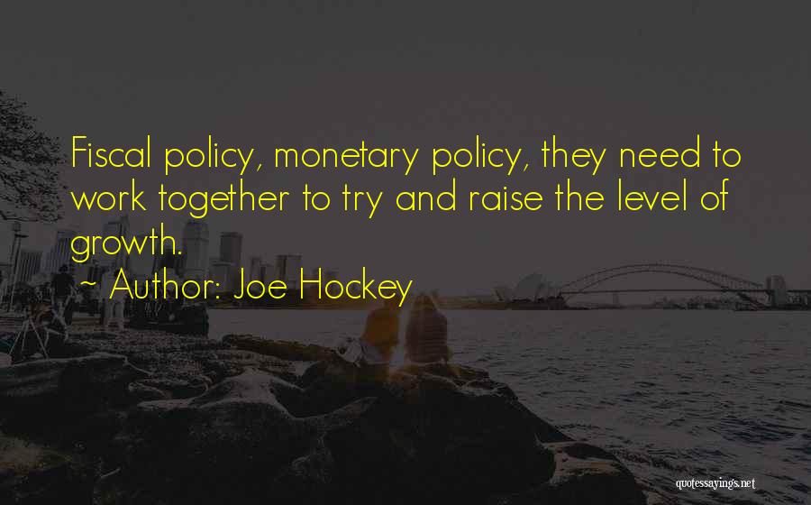 Joe Hockey Quotes: Fiscal Policy, Monetary Policy, They Need To Work Together To Try And Raise The Level Of Growth.