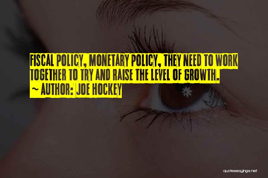 Joe Hockey Quotes: Fiscal Policy, Monetary Policy, They Need To Work Together To Try And Raise The Level Of Growth.