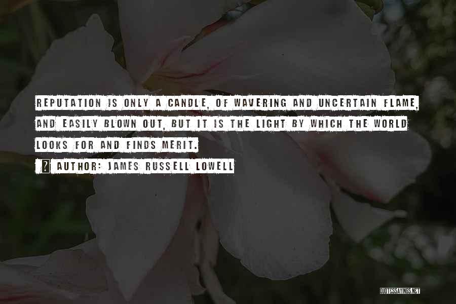 James Russell Lowell Quotes: Reputation Is Only A Candle, Of Wavering And Uncertain Flame, And Easily Blown Out, But It Is The Light By