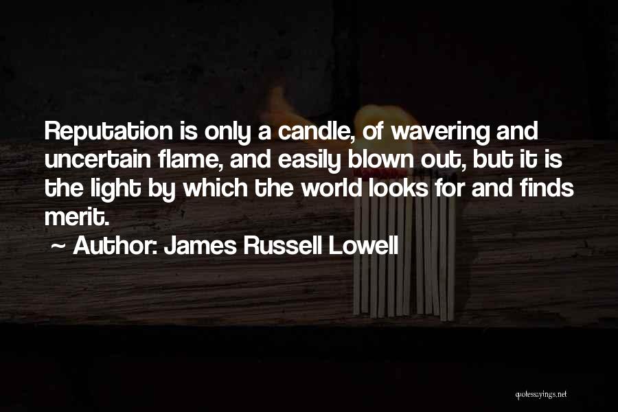 James Russell Lowell Quotes: Reputation Is Only A Candle, Of Wavering And Uncertain Flame, And Easily Blown Out, But It Is The Light By