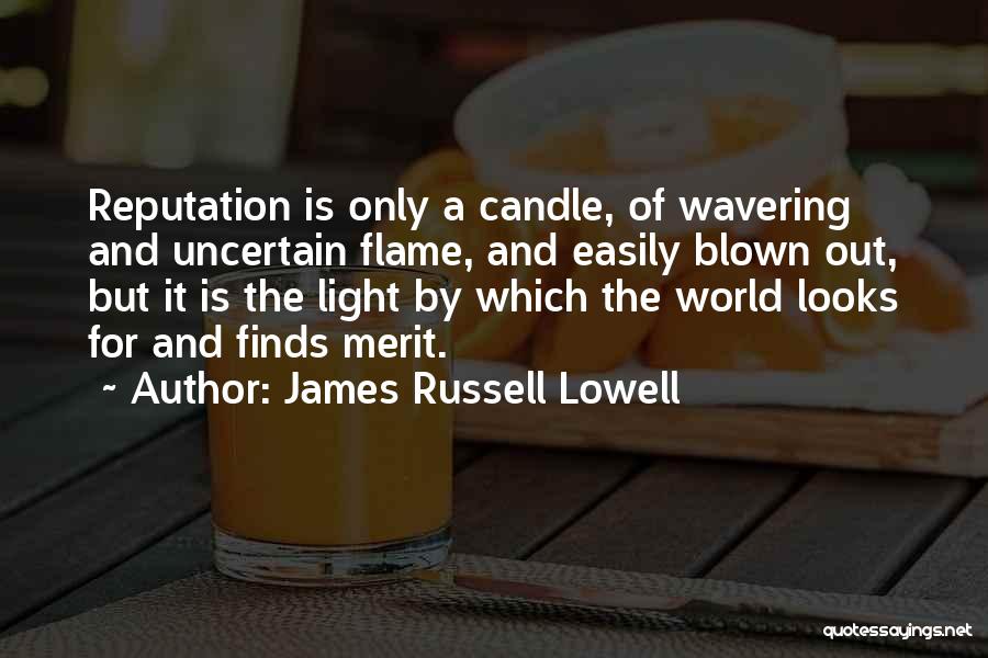 James Russell Lowell Quotes: Reputation Is Only A Candle, Of Wavering And Uncertain Flame, And Easily Blown Out, But It Is The Light By