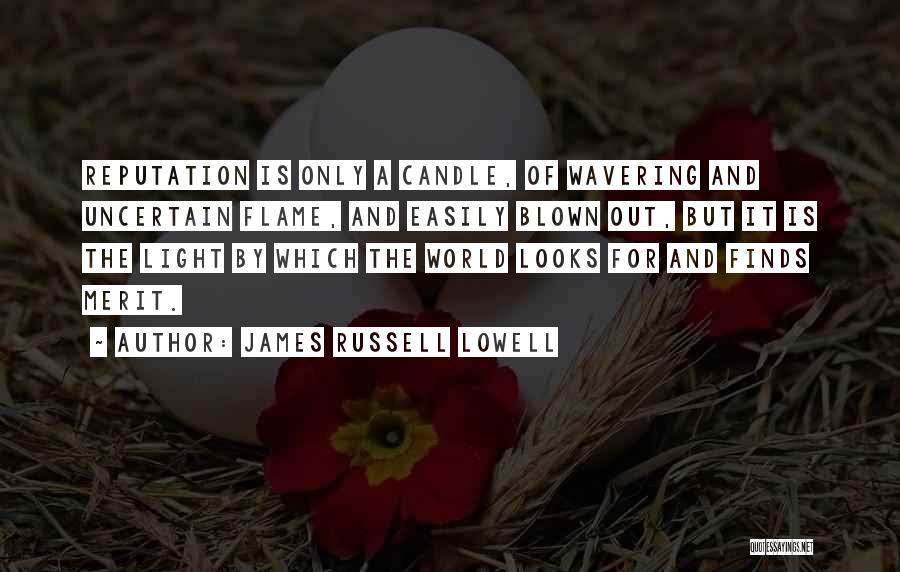 James Russell Lowell Quotes: Reputation Is Only A Candle, Of Wavering And Uncertain Flame, And Easily Blown Out, But It Is The Light By