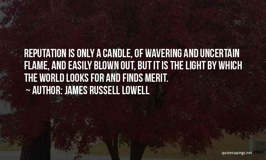 James Russell Lowell Quotes: Reputation Is Only A Candle, Of Wavering And Uncertain Flame, And Easily Blown Out, But It Is The Light By