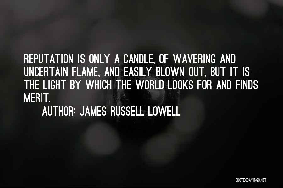 James Russell Lowell Quotes: Reputation Is Only A Candle, Of Wavering And Uncertain Flame, And Easily Blown Out, But It Is The Light By