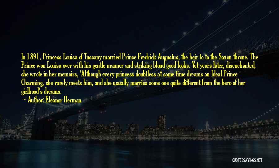 Eleanor Herman Quotes: In 1891, Princess Louisa Of Tuscany Married Prince Fredrick Augustus, The Heir To To The Saxon Throne. The Prince Won