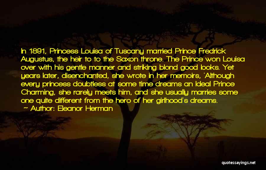 Eleanor Herman Quotes: In 1891, Princess Louisa Of Tuscany Married Prince Fredrick Augustus, The Heir To To The Saxon Throne. The Prince Won