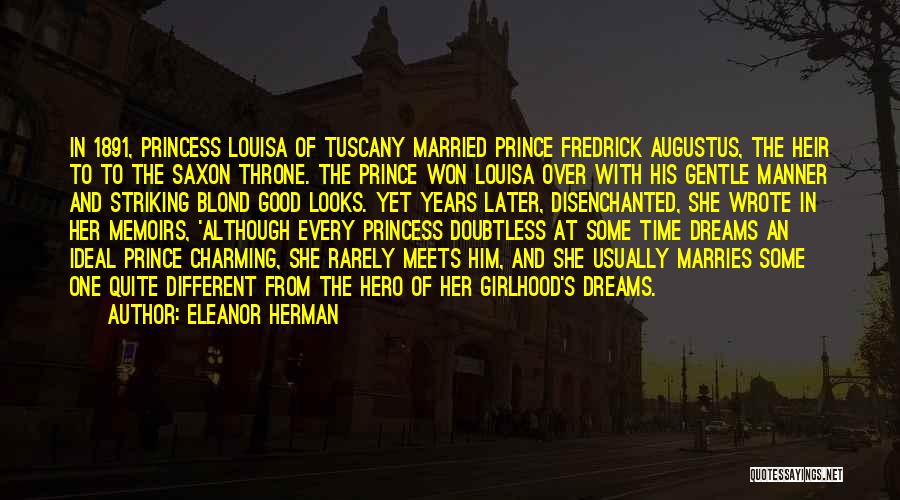 Eleanor Herman Quotes: In 1891, Princess Louisa Of Tuscany Married Prince Fredrick Augustus, The Heir To To The Saxon Throne. The Prince Won