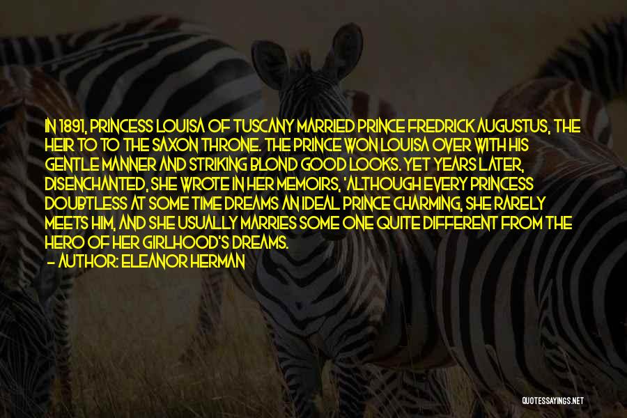 Eleanor Herman Quotes: In 1891, Princess Louisa Of Tuscany Married Prince Fredrick Augustus, The Heir To To The Saxon Throne. The Prince Won