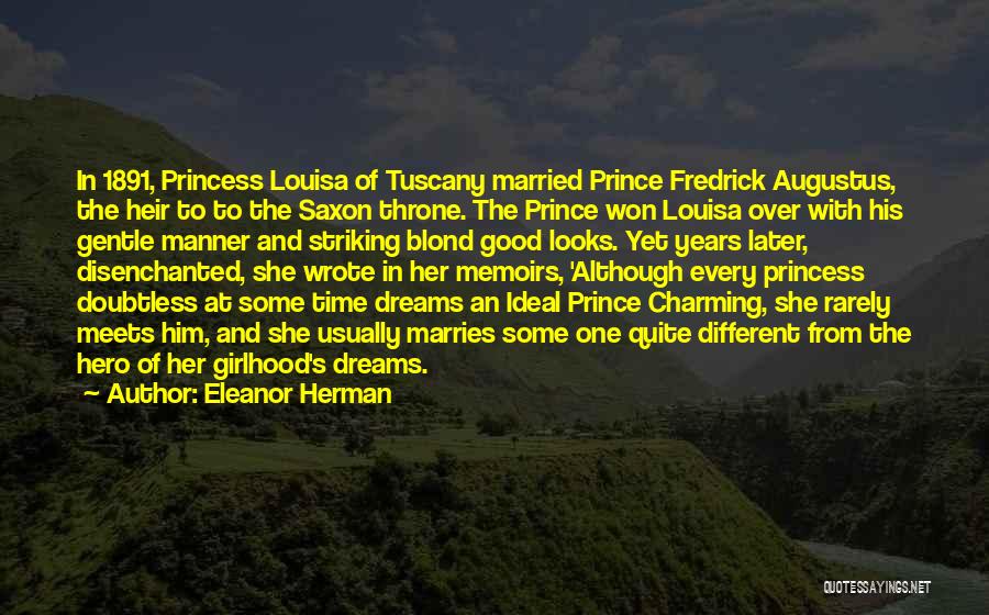 Eleanor Herman Quotes: In 1891, Princess Louisa Of Tuscany Married Prince Fredrick Augustus, The Heir To To The Saxon Throne. The Prince Won