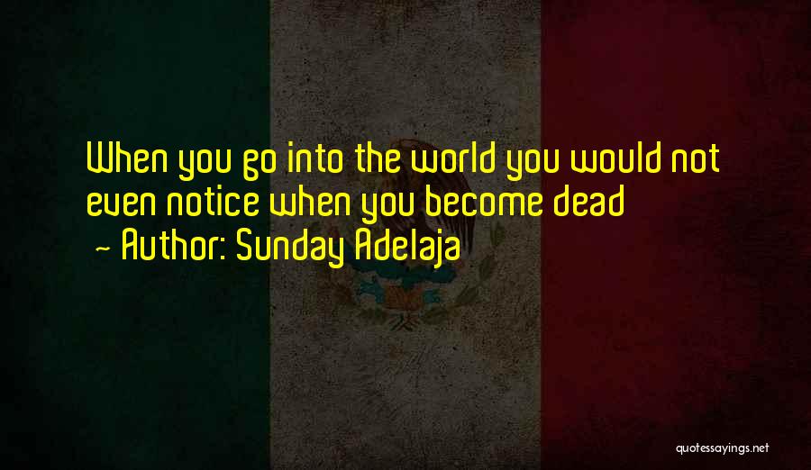 Sunday Adelaja Quotes: When You Go Into The World You Would Not Even Notice When You Become Dead