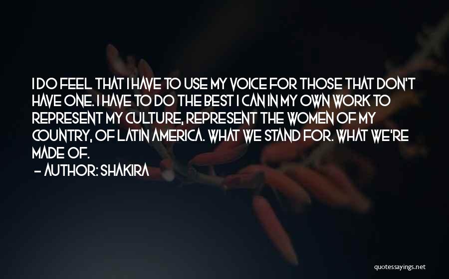 Shakira Quotes: I Do Feel That I Have To Use My Voice For Those That Don't Have One. I Have To Do