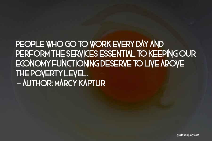Marcy Kaptur Quotes: People Who Go To Work Every Day And Perform The Services Essential To Keeping Our Economy Functioning Deserve To Live
