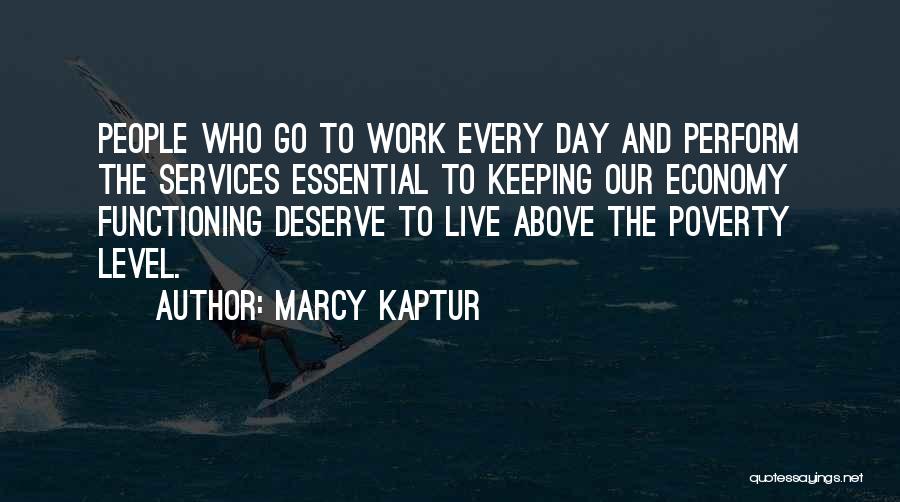 Marcy Kaptur Quotes: People Who Go To Work Every Day And Perform The Services Essential To Keeping Our Economy Functioning Deserve To Live