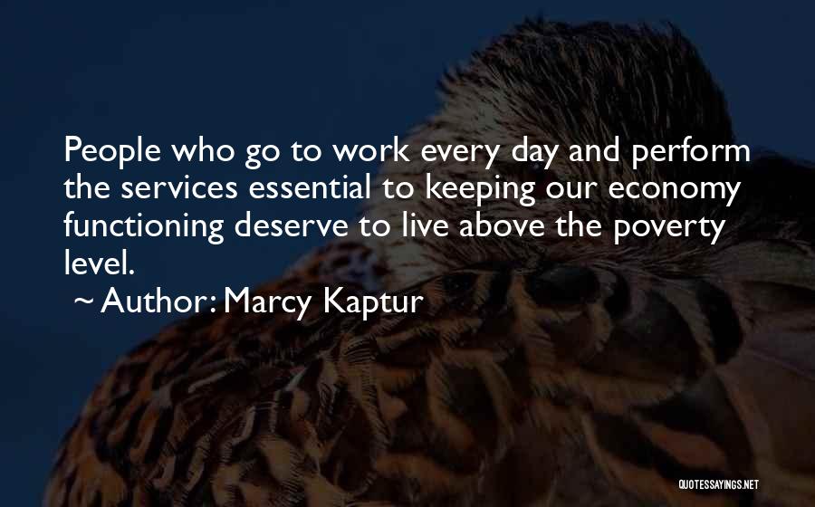 Marcy Kaptur Quotes: People Who Go To Work Every Day And Perform The Services Essential To Keeping Our Economy Functioning Deserve To Live