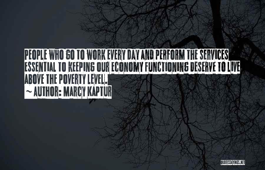 Marcy Kaptur Quotes: People Who Go To Work Every Day And Perform The Services Essential To Keeping Our Economy Functioning Deserve To Live