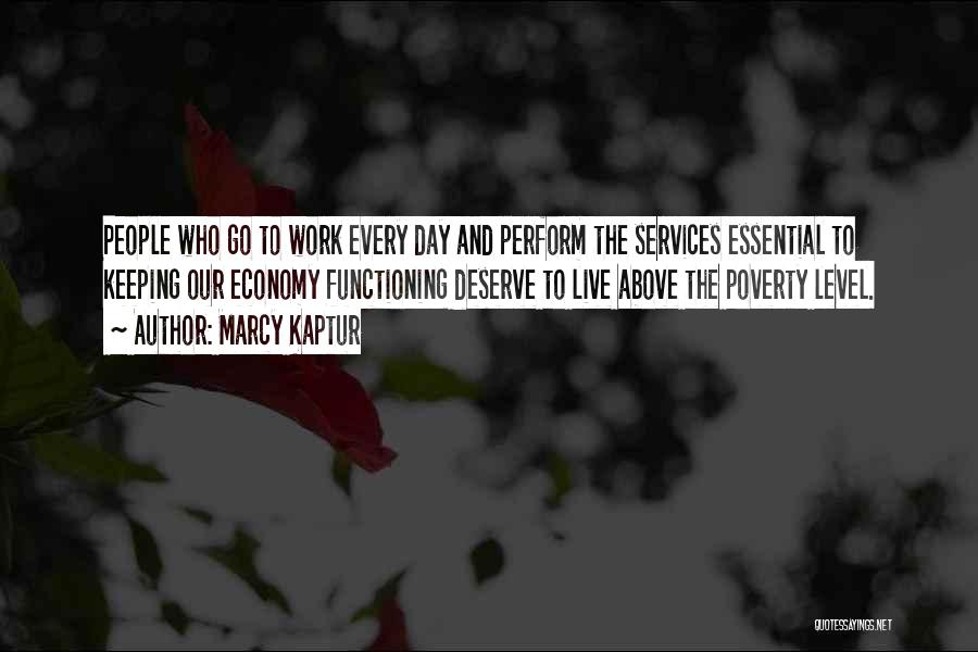 Marcy Kaptur Quotes: People Who Go To Work Every Day And Perform The Services Essential To Keeping Our Economy Functioning Deserve To Live