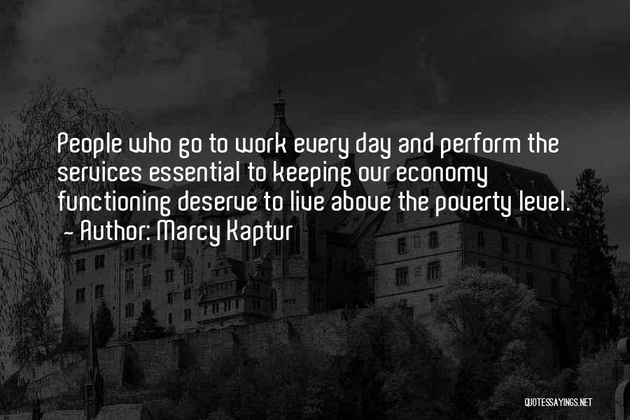 Marcy Kaptur Quotes: People Who Go To Work Every Day And Perform The Services Essential To Keeping Our Economy Functioning Deserve To Live