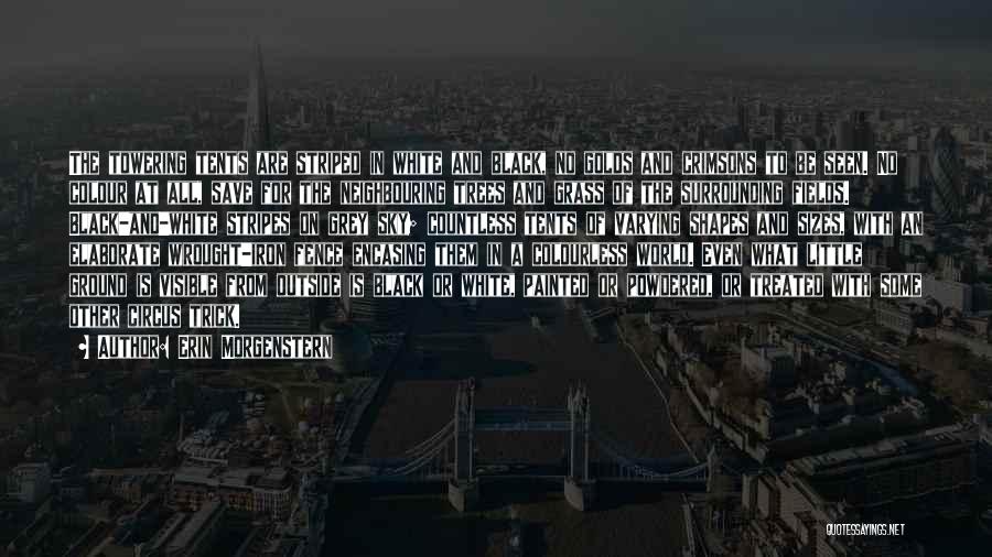 Erin Morgenstern Quotes: The Towering Tents Are Striped In White And Black, No Golds And Crimsons To Be Seen. No Colour At All,