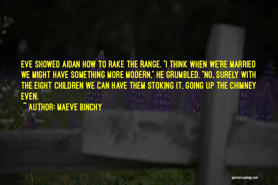 Maeve Binchy Quotes: Eve Showed Aidan How To Rake The Range. I Think When We're Married We Might Have Something More Modern, He