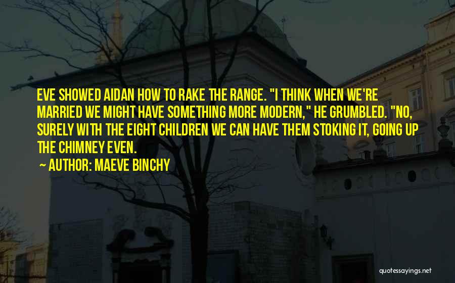 Maeve Binchy Quotes: Eve Showed Aidan How To Rake The Range. I Think When We're Married We Might Have Something More Modern, He