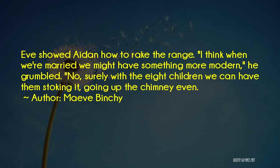 Maeve Binchy Quotes: Eve Showed Aidan How To Rake The Range. I Think When We're Married We Might Have Something More Modern, He
