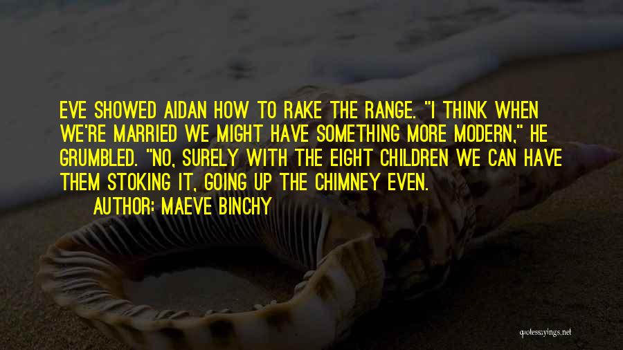 Maeve Binchy Quotes: Eve Showed Aidan How To Rake The Range. I Think When We're Married We Might Have Something More Modern, He