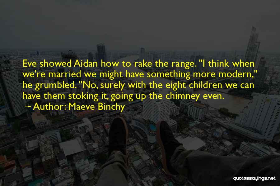 Maeve Binchy Quotes: Eve Showed Aidan How To Rake The Range. I Think When We're Married We Might Have Something More Modern, He