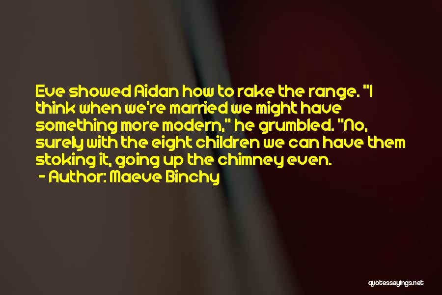 Maeve Binchy Quotes: Eve Showed Aidan How To Rake The Range. I Think When We're Married We Might Have Something More Modern, He