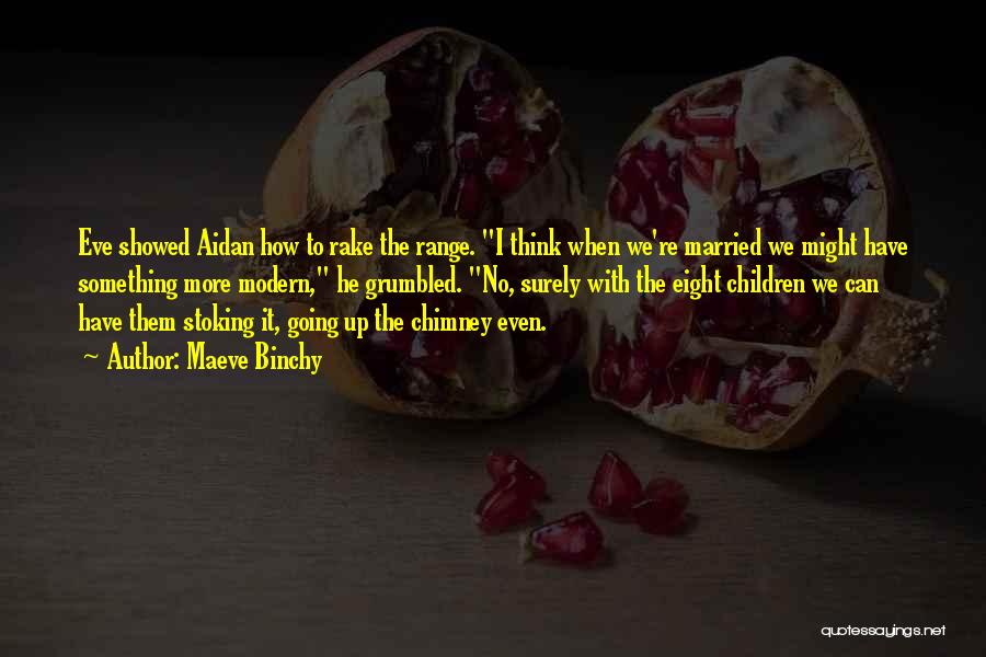 Maeve Binchy Quotes: Eve Showed Aidan How To Rake The Range. I Think When We're Married We Might Have Something More Modern, He