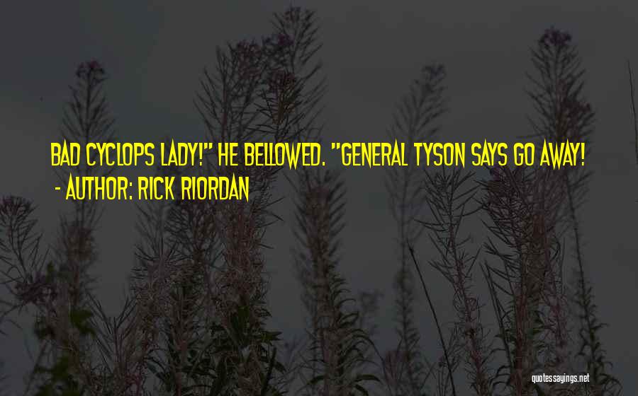Rick Riordan Quotes: Bad Cyclops Lady! He Bellowed. General Tyson Says Go Away!