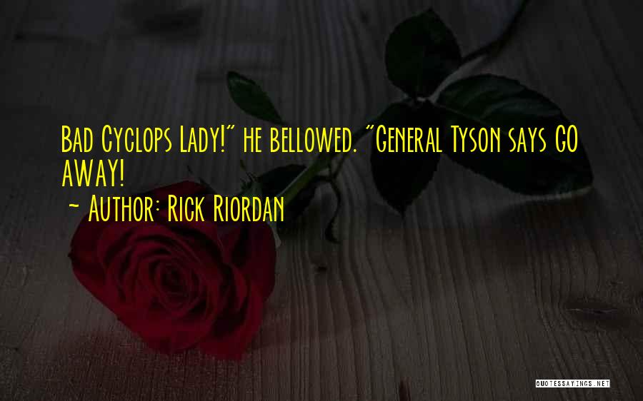 Rick Riordan Quotes: Bad Cyclops Lady! He Bellowed. General Tyson Says Go Away!