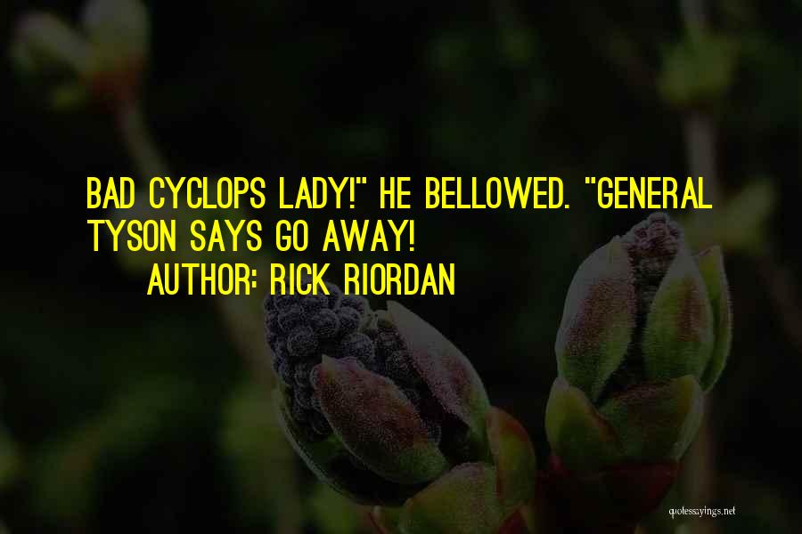 Rick Riordan Quotes: Bad Cyclops Lady! He Bellowed. General Tyson Says Go Away!